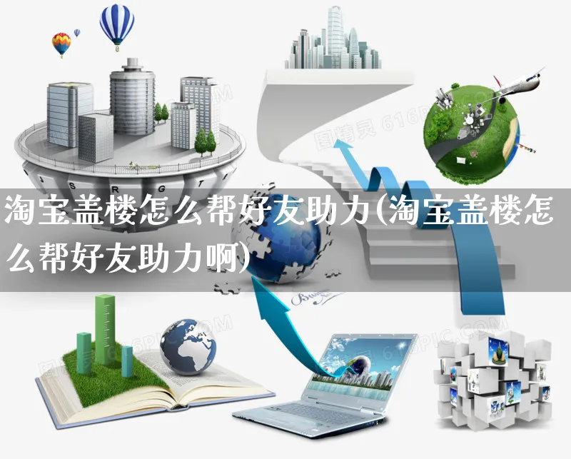 淘宝盖楼怎么帮好友助力(淘宝盖楼怎么帮好友助力啊)_https://www.czttao.com_店铺规则_第1张