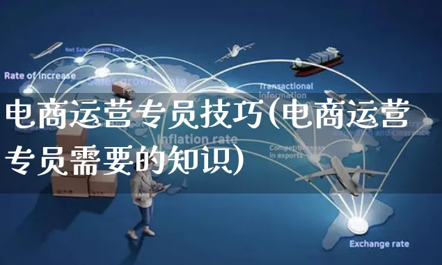 电商运营专员技巧(电商运营专员需要的知识)_https://www.czttao.com_电商运营_第1张