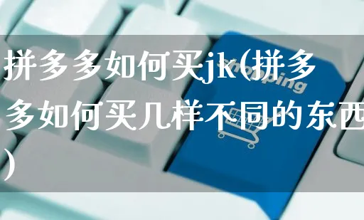 拼多多如何买jk(拼多多如何买几样不同的东西)_https://www.czttao.com_小红书_第1张