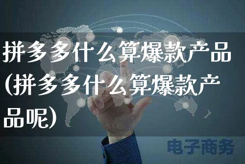 拼多多什么算爆款产品(拼多多什么算爆款产品呢)_https://www.czttao.com_拼多多电商_第1张