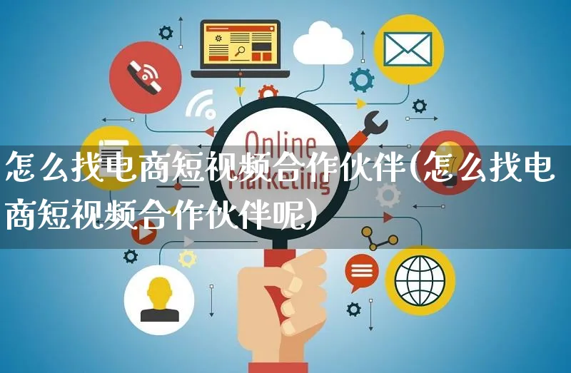 怎么找电商短视频合作伙伴(怎么找电商短视频合作伙伴呢)_https://www.czttao.com_小红书_第1张