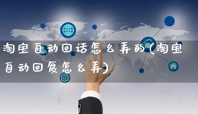 淘宝自动回话怎么弄的(淘宝自动回复怎么弄)_https://www.czttao.com_电商运营_第1张