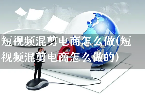 短视频混剪电商怎么做(短视频混剪电商怎么做的)_https://www.czttao.com_电商运营_第1张