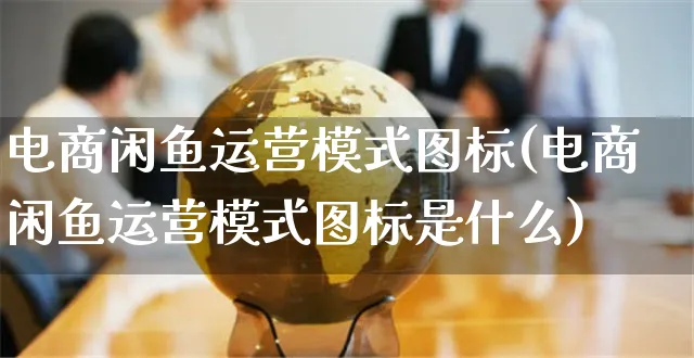 电商闲鱼运营模式图标(电商闲鱼运营模式图标是什么)_https://www.czttao.com_闲鱼电商_第1张