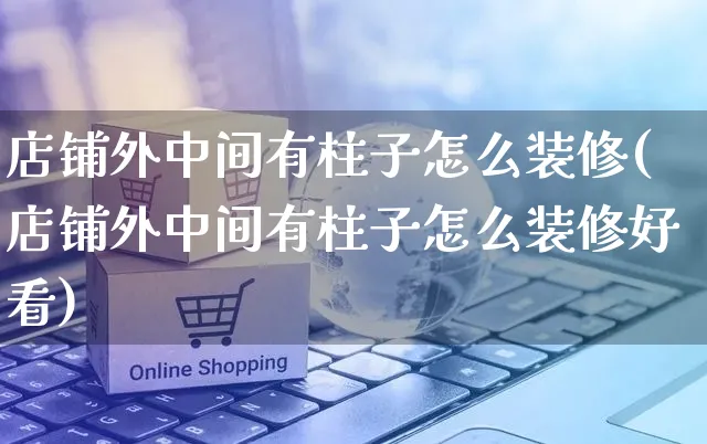 店铺外中间有柱子怎么装修(店铺外中间有柱子怎么装修好看)_https://www.czttao.com_店铺装修_第1张