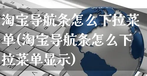 淘宝导航条怎么下拉菜单(淘宝导航条怎么下拉菜单显示)_https://www.czttao.com_店铺规则_第1张