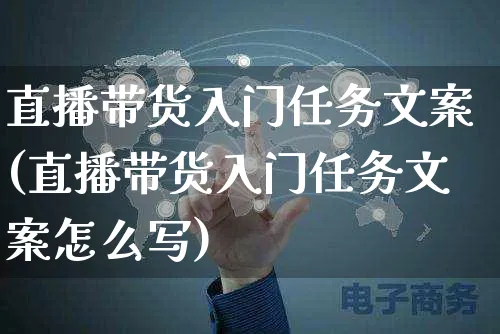 直播带货入门任务文案(直播带货入门任务文案怎么写)_https://www.czttao.com_视频/直播带货_第1张