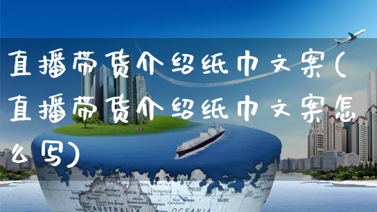 直播带货介绍纸巾文案(直播带货介绍纸巾文案怎么写)_https://www.czttao.com_视频/直播带货_第1张