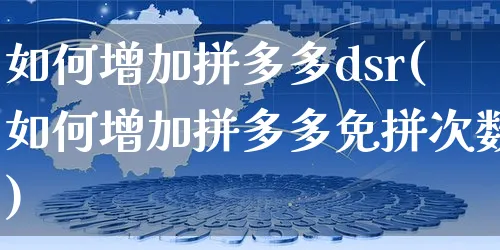 如何增加拼多多dsr(如何增加拼多多免拼次数)_https://www.czttao.com_店铺装修_第1张