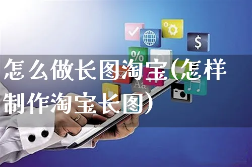 怎么做长图淘宝(怎样制作淘宝长图)_https://www.czttao.com_店铺规则_第1张