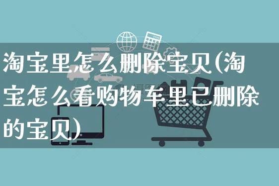 淘宝里怎么删除宝贝(淘宝怎么看购物车里已删除的宝贝)_https://www.czttao.com_视频/直播带货_第1张