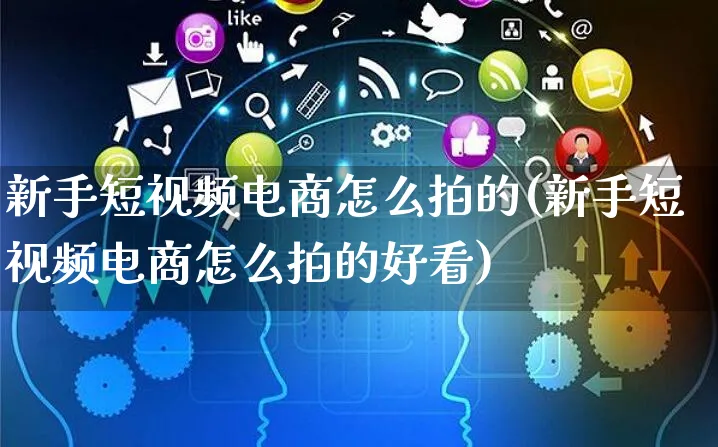 新手短视频电商怎么拍的(新手短视频电商怎么拍的好看)_https://www.czttao.com_视频/直播带货_第1张