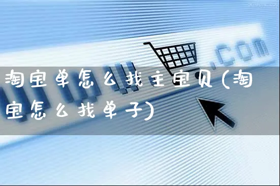 淘宝单怎么找主宝贝(淘宝怎么找单子)_https://www.czttao.com_视频/直播带货_第1张