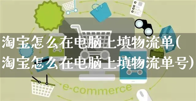 淘宝怎么在电脑上填物流单(淘宝怎么在电脑上填物流单号)_https://www.czttao.com_电商运营_第1张