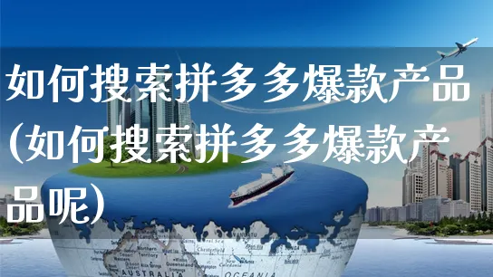 如何搜索拼多多爆款产品(如何搜索拼多多爆款产品呢)_https://www.czttao.com_拼多多电商_第1张