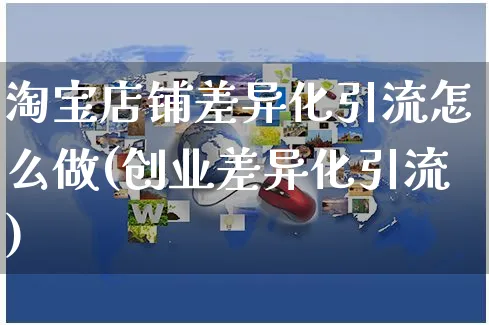 淘宝店铺差异化引流怎么做(创业差异化引流)_https://www.czttao.com_淘宝电商_第1张