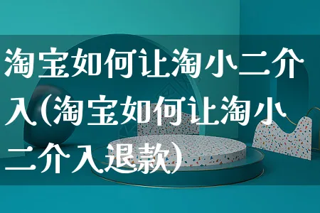 淘宝如何让淘小二介入(淘宝如何让淘小二介入退款)_https://www.czttao.com_淘宝电商_第1张