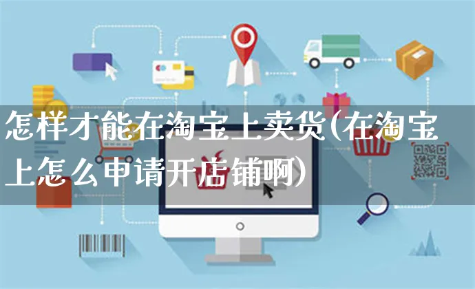 怎样才能在淘宝上卖货(在淘宝上怎么申请开店铺啊)_https://www.czttao.com_电商资讯_第1张