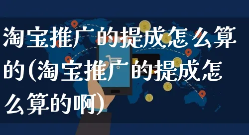 淘宝推广的提成怎么算的(淘宝推广的提成怎么算的啊)_https://www.czttao.com_视频/直播带货_第1张