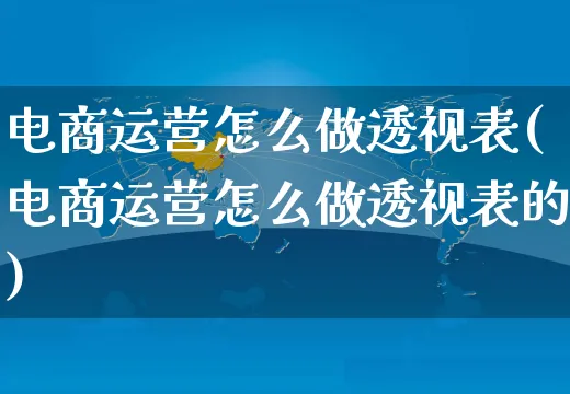 电商运营怎么做透视表(电商运营怎么做透视表的)_https://www.czttao.com_电商资讯_第1张