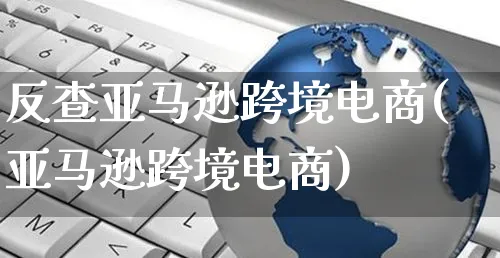 反查亚马逊跨境电商(亚马逊跨境电商)_https://www.czttao.com_亚马逊电商_第1张