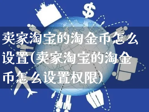 卖家淘宝的淘金币怎么设置(卖家淘宝的淘金币怎么设置权限)_https://www.czttao.com_闲鱼电商_第1张