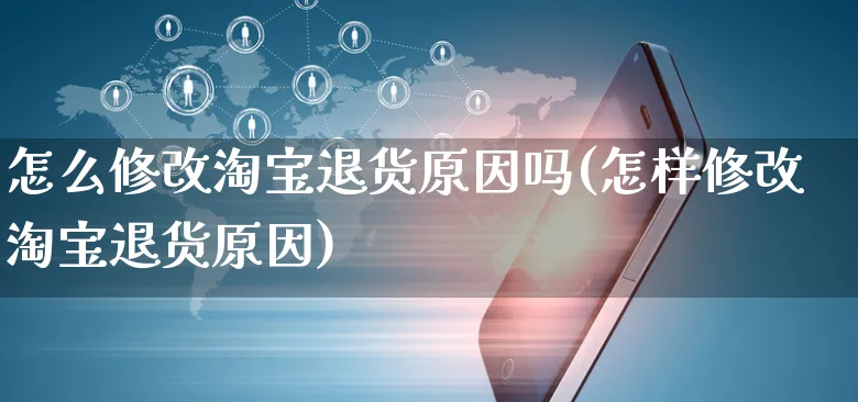 怎么修改淘宝退货原因吗(怎样修改淘宝退货原因)_https://www.czttao.com_京东电商_第1张