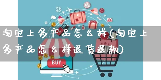 淘宝上多产品怎么样(淘宝上多产品怎么样退货退款)_https://www.czttao.com_亚马逊电商_第1张