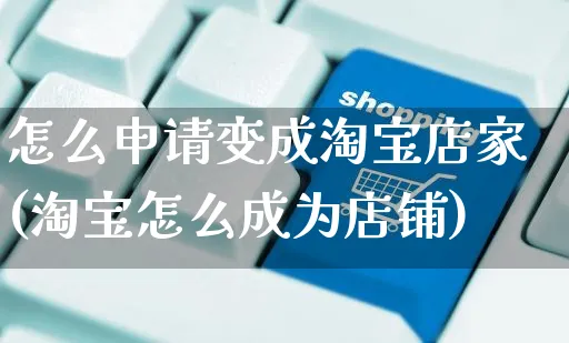 怎么申请变成淘宝店家(淘宝怎么成为店铺)_https://www.czttao.com_闲鱼电商_第1张