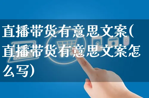 直播带货有意思文案(直播带货有意思文案怎么写)_https://www.czttao.com_视频/直播带货_第1张