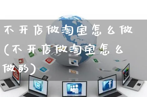 不开店做淘宝怎么做(不开店做淘宝怎么做的)_https://www.czttao.com_淘宝电商_第1张