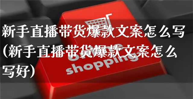 新手直播带货爆款文案怎么写(新手直播带货爆款文案怎么写好)_https://www.czttao.com_视频/直播带货_第1张