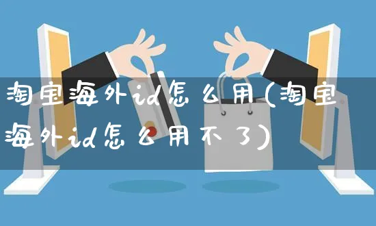 淘宝海外id怎么用(淘宝海外id怎么用不了)_https://www.czttao.com_淘宝电商_第1张