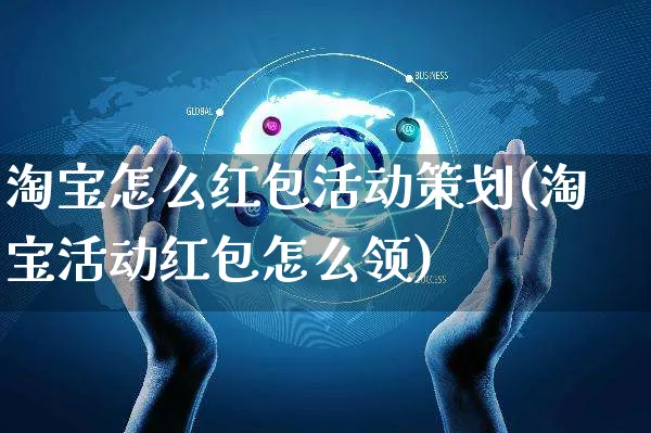 淘宝怎么红包活动策划(淘宝活动红包怎么领)_https://www.czttao.com_拼多多电商_第1张