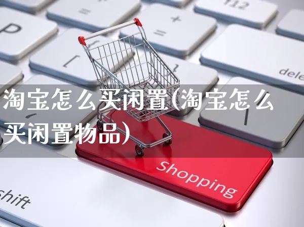 淘宝怎么买闲置(淘宝怎么买闲置物品)_https://www.czttao.com_店铺规则_第1张