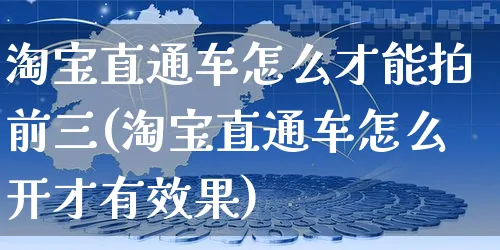 淘宝直通车怎么才能拍前三(淘宝直通车怎么开才有效果)_https://www.czttao.com_拼多多电商_第1张