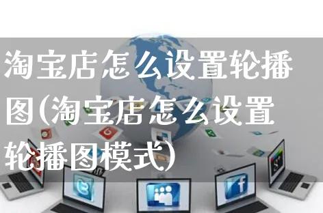 淘宝店怎么设置轮播图(淘宝店怎么设置轮播图模式)_https://www.czttao.com_视频/直播带货_第1张