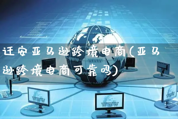 迁安亚马逊跨境电商(亚马逊跨境电商可靠吗)_https://www.czttao.com_亚马逊电商_第1张