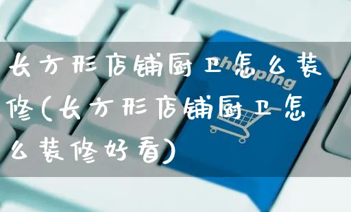 长方形店铺厨卫怎么装修(长方形店铺厨卫怎么装修好看)_https://www.czttao.com_店铺装修_第1张