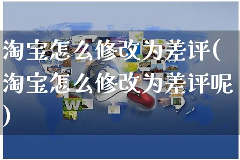 淘宝怎么修改为差评(淘宝怎么修改为差评呢)_https://www.czttao.com_亚马逊电商_第1张