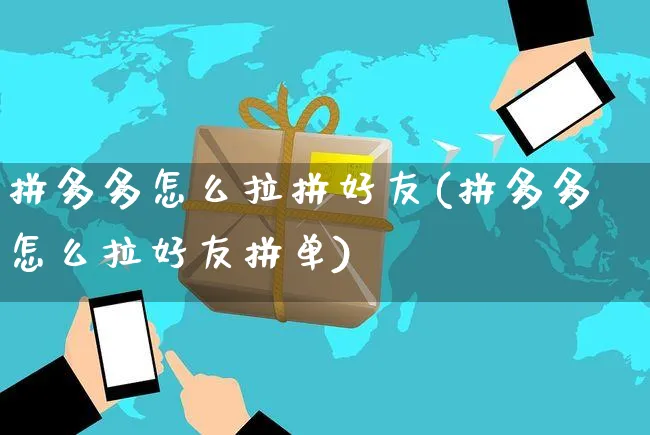 拼多多怎么拉拼好友(拼多多怎么拉好友拼单)_https://www.czttao.com_闲鱼电商_第1张