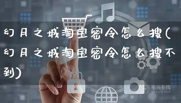 幻月之城淘宝密令怎么搜(幻月之城淘宝密令怎么搜不到)_https://www.czttao.com_抖音小店_第1张