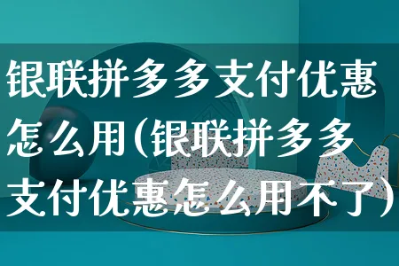 银联拼多多支付优惠怎么用(银联拼多多支付优惠怎么用不了)_https://www.czttao.com_店铺规则_第1张