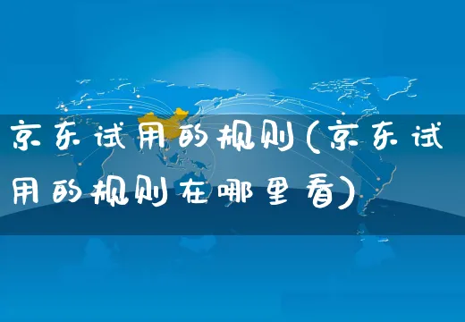 京东试用的规则(京东试用的规则在哪里看)_https://www.czttao.com_京东电商_第1张