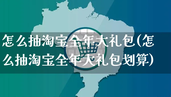 怎么抽淘宝全年大礼包(怎么抽淘宝全年大礼包划算)_https://www.czttao.com_视频/直播带货_第1张