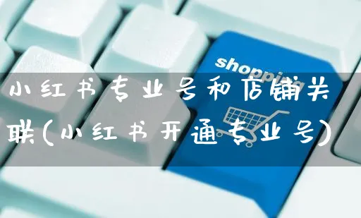 小红书专业号和店铺关联(小红书开通专业号)_https://www.czttao.com_小红书_第1张