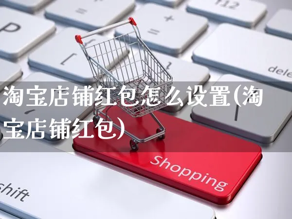 淘宝店铺红包怎么设置(淘宝店铺红包)_https://www.czttao.com_淘宝电商_第1张