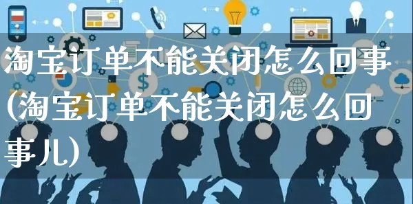 淘宝订单不能关闭怎么回事(淘宝订单不能关闭怎么回事儿)_https://www.czttao.com_抖音小店_第1张