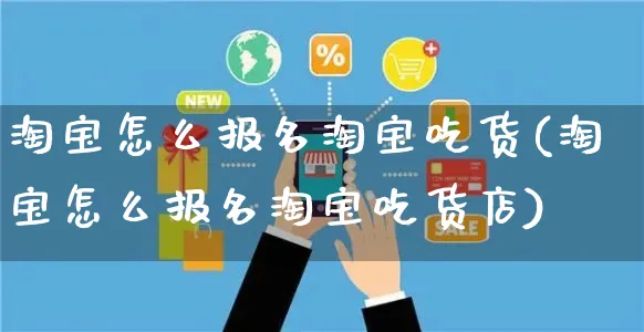 淘宝怎么报名淘宝吃货(淘宝怎么报名淘宝吃货店)_https://www.czttao.com_亚马逊电商_第1张