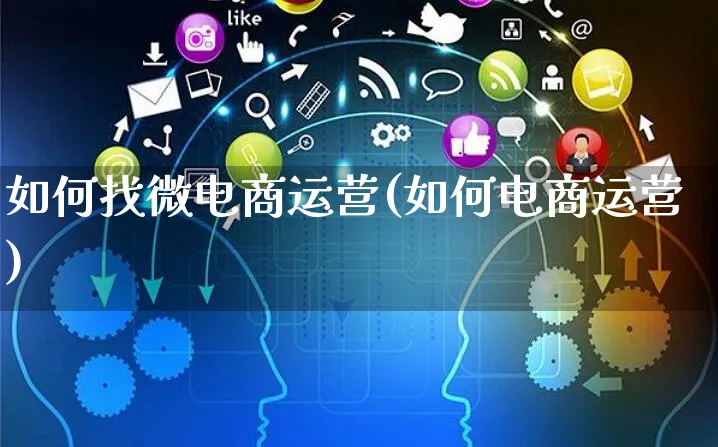 如何找微电商运营(如何电商运营)_https://www.czttao.com_电商运营_第1张